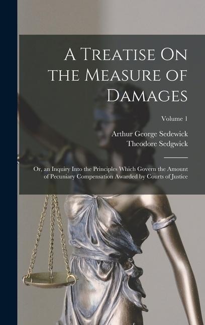 A Treatise On the Measure of Damages: Or, an Inquiry Into the Principles Which Govern the Amount of Pecuniary Compensation Awarded by Courts of Justic
