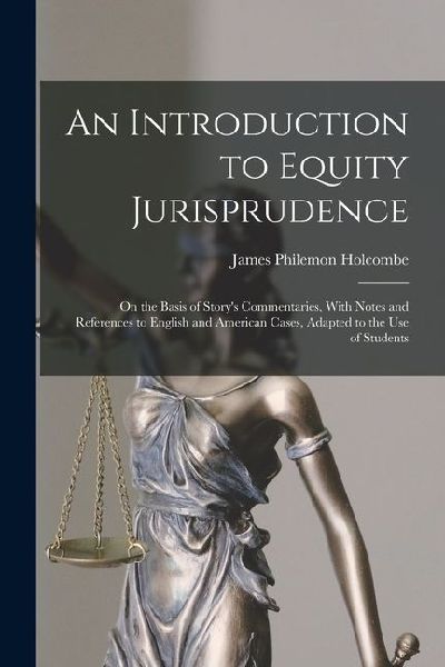 An Introduction to Equity Jurisprudence: On the Basis of Story's Commentaries, With Notes and References to English and American Cases, Adapted to the