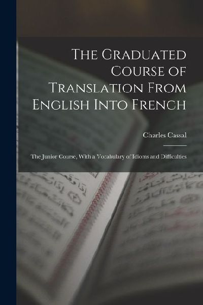 The Graduated Course of Translation From English Into French: The Junior Course, With a Vocabulary of Idioms and Difficulties