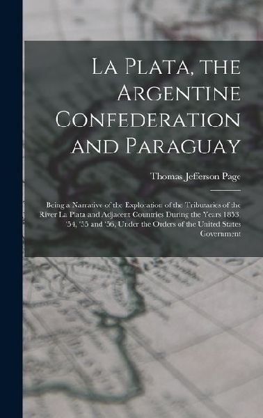 La Plata, the Argentine Confederation and Paraguay: Being a Narrative of the Exploration of the Tributaries of the River La Plata and Adjacent Countri