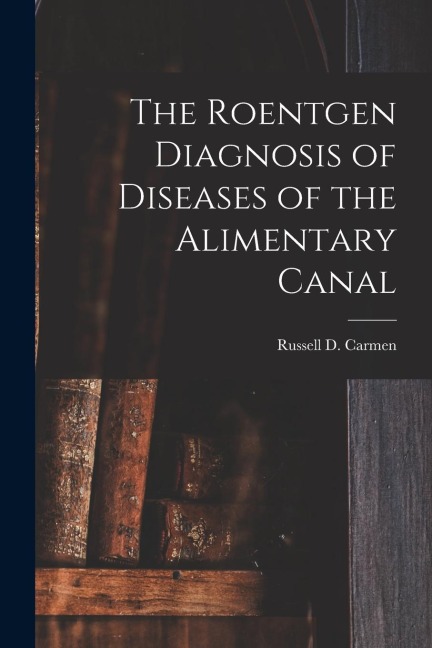 The Roentgen Diagnosis of Diseases of the Alimentary Canal
