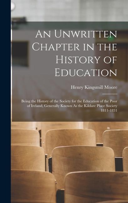An Unwritten Chapter in the History of Education: Being the History of the Society for the Education of the Poor of Ireland, Generally Known As the Kildare Place Society 1811-1831
