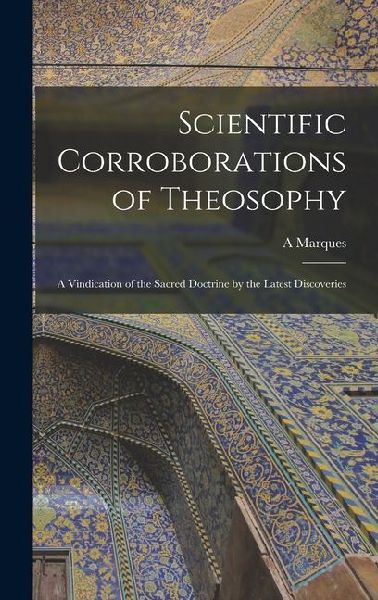 Scientific Corroborations of Theosophy: A Vindication of the Sacred Doctrine by the Latest Discoveries