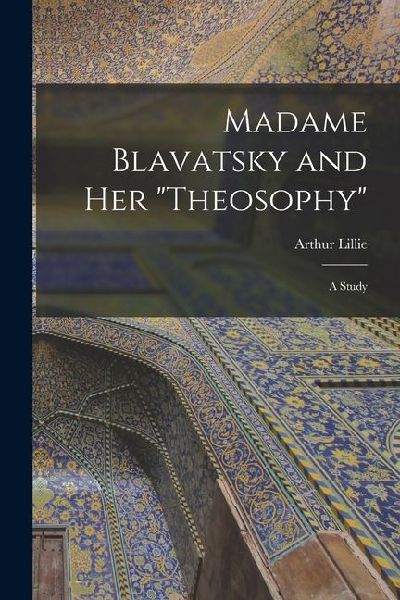 Madame Blavatsky and Her "Theosophy": A Study