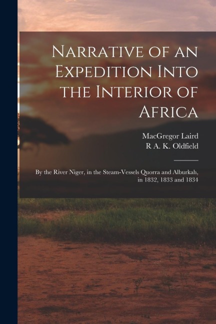 Narrative of an Expedition Into the Interior of Africa: By the River Niger, in the Steam-Vessels Quorra and Alburkah, in 1832, 1833 and 1834