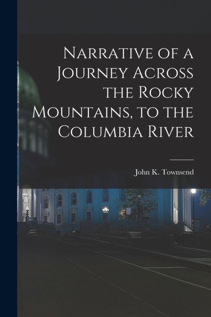 Narrative of a Journey Across the Rocky Mountains, to the Columbia River