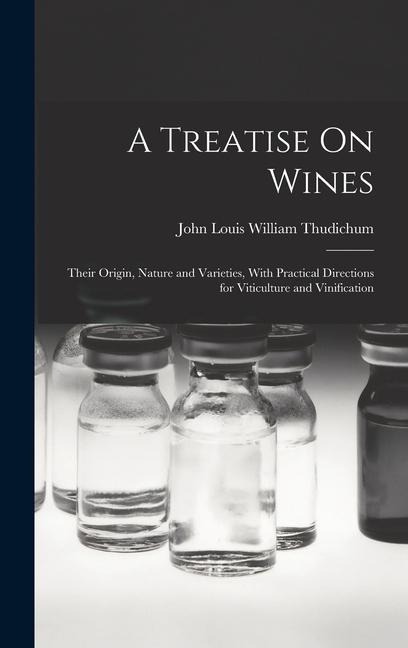 A Treatise On Wines: Their Origin, Nature and Varieties, With Practical Directions for Viticulture and Vinification