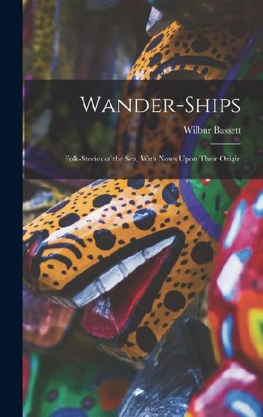 Wander-Ships: Folk-Stories of the Sea, With Notes Upon Their Origin