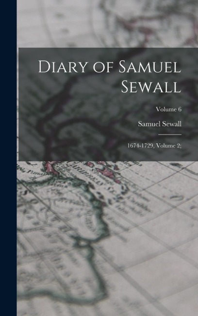 Diary of Samuel Sewall: 1674-1729, Volume 2;; Volume 6