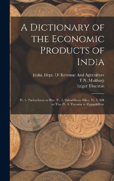 A Dictionary of the Economic Products of India: Pt. 1. Pachyrhizus to Rye. Pt. 2. Sabadilla to Silica. Pt. 3. Silk to Tea. Pt. 4. Tectona to Zygophill