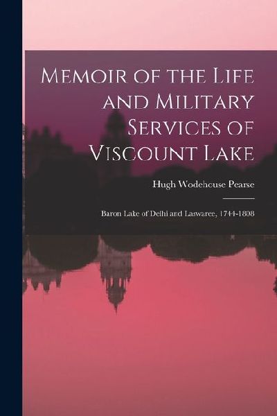 Memoir of the Life and Military Services of Viscount Lake: Baron Lake of Delhi and Laswaree, 1744-1808
