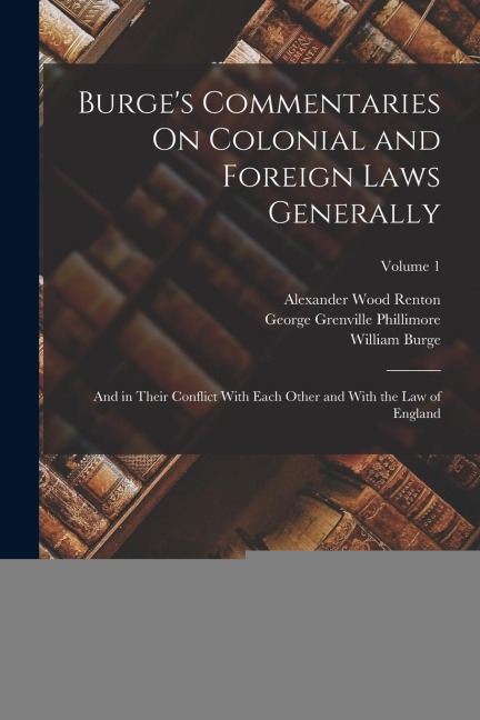 Burge's Commentaries On Colonial and Foreign Laws Generally: And in Their Conflict With Each Other and With the Law of England; Volume 1