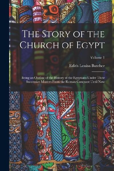 The Story of the Church of Egypt: Being an Outline of the History of the Egyptians Under Their Successive Masters From the Roman Conquest Until Now; V