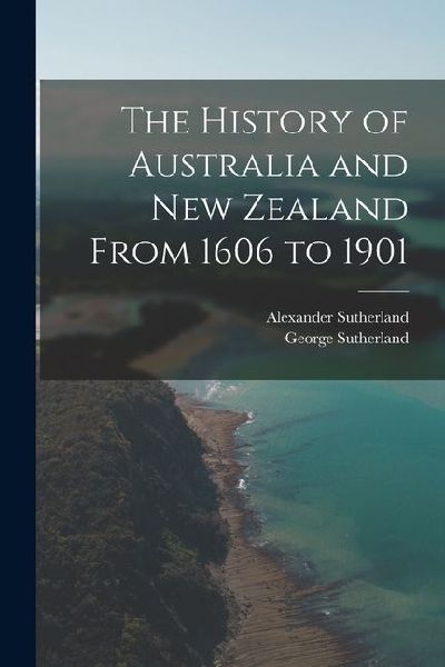 The History of Australia and New Zealand From 1606 to 1901