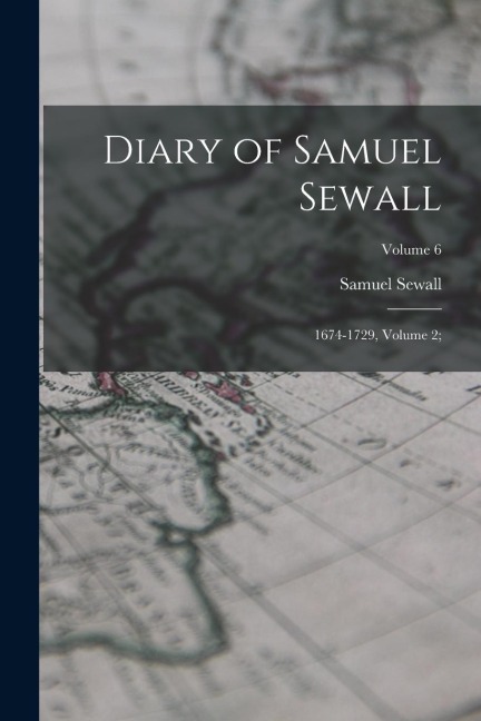 Diary of Samuel Sewall: 1674-1729, Volume 2;; Volume 6