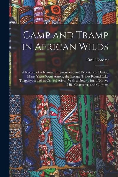 Camp and Tramp in African Wilds; a Record of Adventure, Impressions, and Experiences During Many Years Spent Among the Savage Tribes Round Lake Tangan