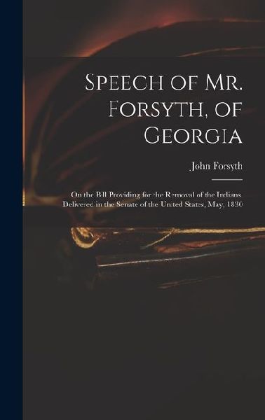 Speech of Mr. Forsyth, of Georgia: On the Bill Providing for the Removal of the Indians. Delivered in the Senate of the United States, May, 1830