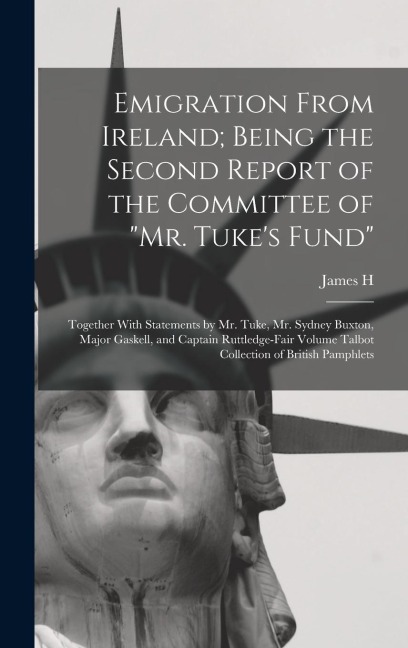 Emigration From Ireland; Being the Second Report of the Committee of Mr. Tukes Fund: Together With Statements by Mr. Tuke, Mr. Sydney Buxton, Major