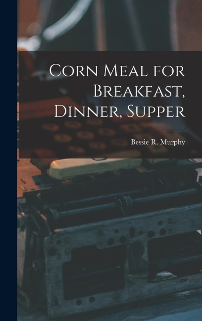 Corn Meal for Breakfast, Dinner, Supper