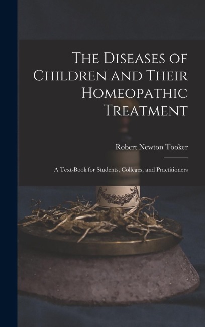 The Diseases of Children and Their Homeopathic Treatment: A Text-Book for Students, Colleges, and Practitioners
