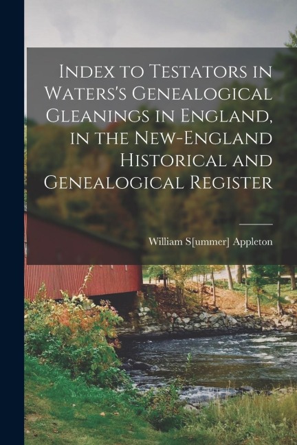 Index to Testators in Waterss Genealogical Gleanings in England, in the New-England Historical and Genealogical Register