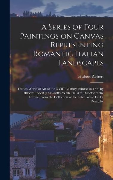 A Series of Four Paintings on Canvas Representing Romantic Italian Landscapes: French Works of art of the XVIII Century Painted in 1795 by Hubert Robert (1733-1808) While he was Director of the Louvre, From the Collection of the Late Comte de la Beraudiè