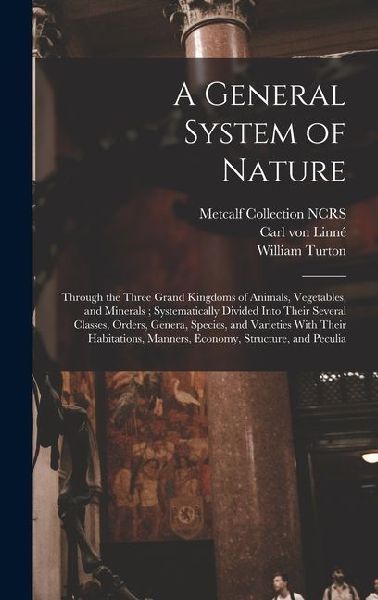 A General System of Nature: Through the Three Grand Kingdoms of Animals, Vegetables, and Minerals; Systematically Divided Into Their Several Class