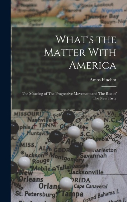 Whats the Matter With America: The Meaning of The Progressive Movement and The Rise of The new Party