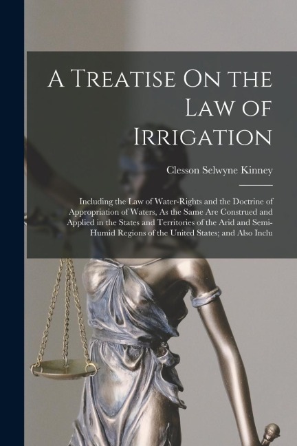 A Treatise On the Law of Irrigation: Including the Law of Water-Rights and the Doctrine of Appropriation of Waters, As the Same Are Construed and Appl