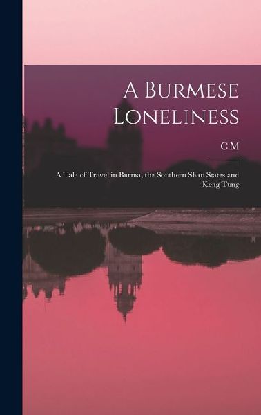 A Burmese Loneliness; a Tale of Travel in Burma, the Southern Shan States and Keng Tung