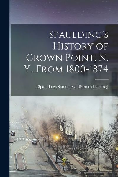 Spauldings History of Crown Point, N. Y., From 1800-1874