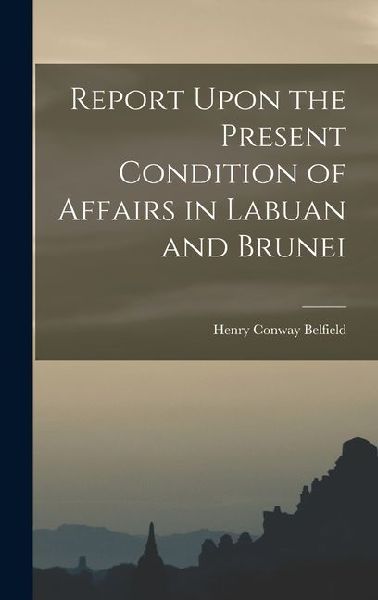 Report Upon the Present Condition of Affairs in Labuan and Brunei