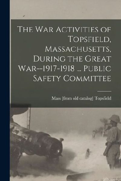 The war Activities of Topsfield, Massachusetts, During the Great War--1917-1918 ... Public Safety Committee