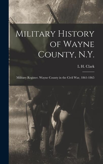 Military History of Wayne County, N.Y.: Military Register. Wayne County in the Civil War, 1861-1865