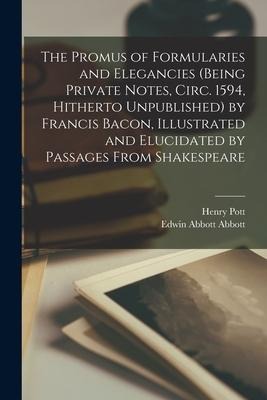 The Promus of Formularies and Elegancies (being Private Notes, Circ. 1594, Hitherto Unpublished) by Francis Bacon, Illustrated and Elucidated by Passa