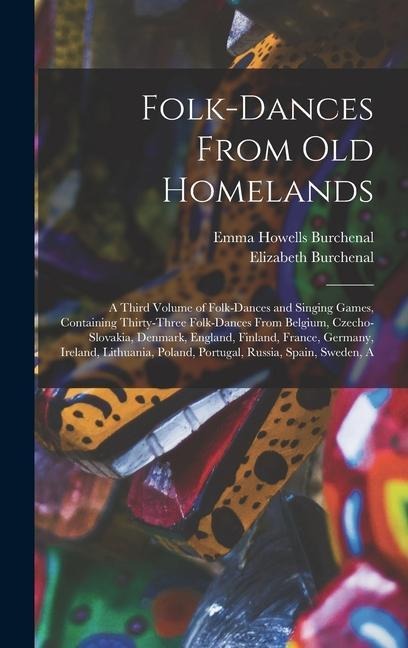 Folk-dances From old Homelands: A Third Volume of Folk-dances and Singing Games, Containing Thirty-three Folk-dances From Belgium, Czecho-Slovakia, Denmark, England, Finland, France, Germany, Ireland, Lithuania, Poland, Portugal, Russia, Spain, Sweden, A