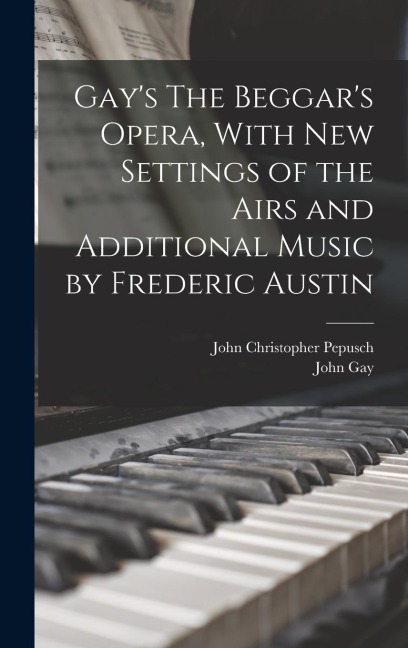 Gay's The Beggar's Opera, With new Settings of the Airs and Additional Music by Frederic Austin