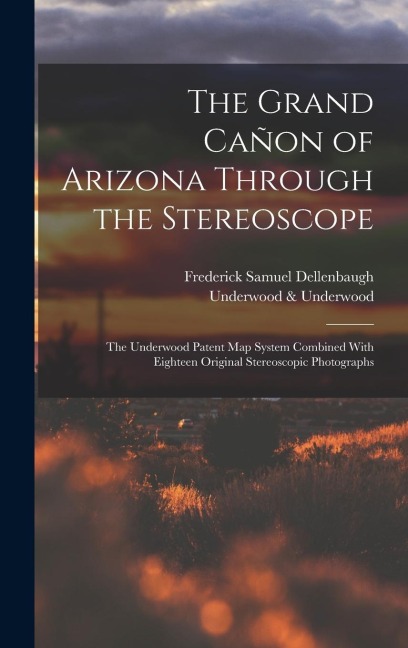 The Grand Cañon of Arizona Through the Stereoscope: The Underwood Patent Map System Combined With Eighteen Original Stereoscopic Photographs