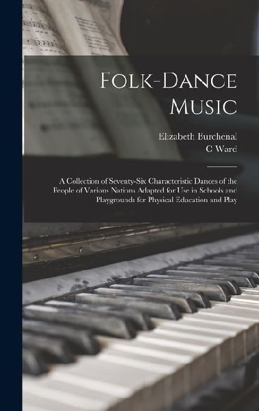 Folk-dance Music; a Collection of Seventy-six Characteristic Dances of the People of Various Nations Adapted for use in Schools and Playgrounds for Ph