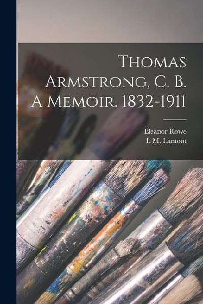 Thomas Armstrong, C. B. A Memoir. 1832-1911
