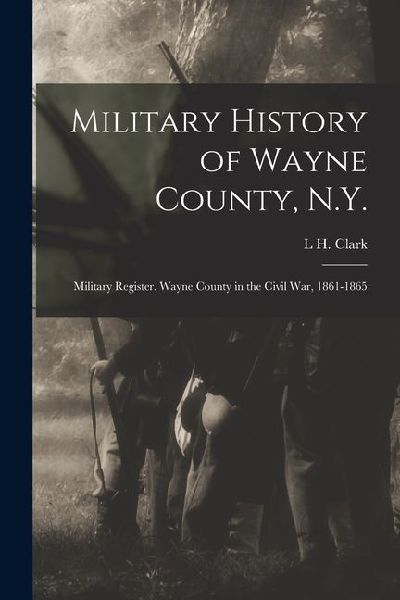 Military History of Wayne County, N.Y.: Military Register. Wayne County in the Civil War, 1861-1865