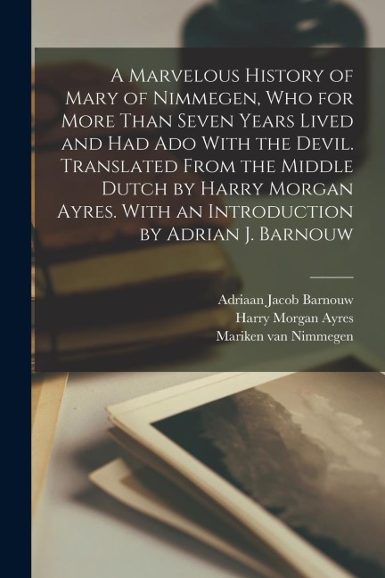 A Marvelous History of Mary of Nimmegen, who for More Than Seven Years Lived and had ado With the Devil. Translated From the Middle Dutch by Harry Mor