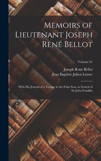 Memoirs of Lieutenant Joseph René Bellot: With his Journal of a Voyage in the Polar Seas, in Search of Sir John Franklin; Volume 01