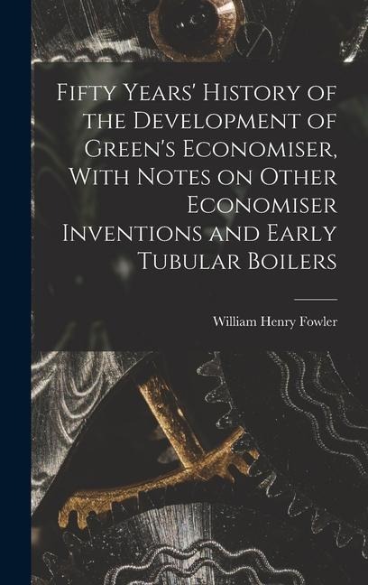 Fifty Years History of the Development of Greens Economiser, With Notes on Other Economiser Inventions and Early Tubular Boilers
