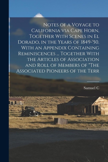 Notes of a Voyage to California via Cape Horn, Together With Scenes in El Dorado, in the Years of 1849-'50. With an Appendix Containing Reminiscences