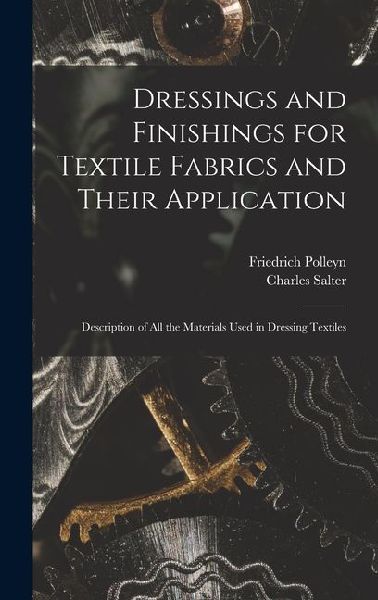 Dressings and Finishings for Textile Fabrics and Their Application; Description of all the Materials Used in Dressing Textiles