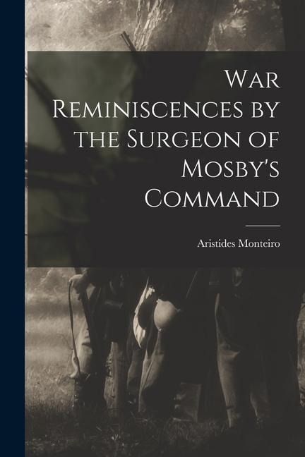 War Reminiscences by the Surgeon of Mosbys Command