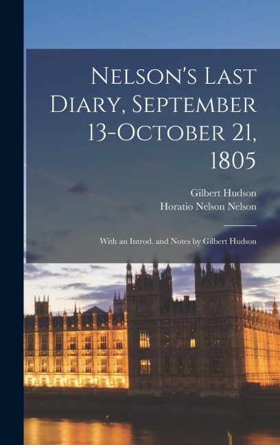 Nelson's Last Diary, September 13-October 21, 1805: With an Introd. and Notes by Gilbert Hudson