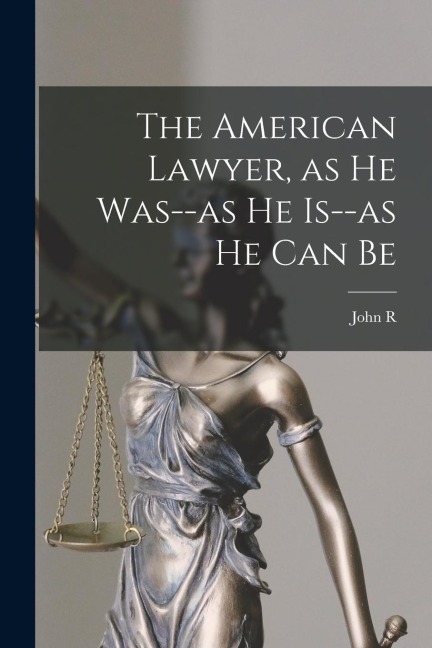 The American Lawyer, as he Was--as he Is--as he can Be