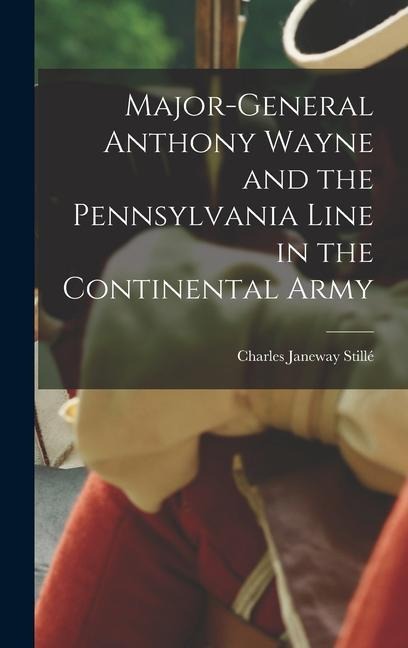 Major-General Anthony Wayne and the Pennsylvania Line in the Continental Army
